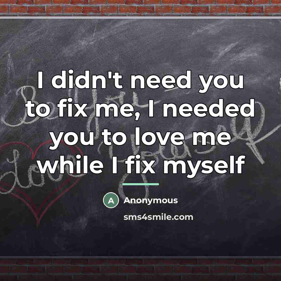 “I didn't need you to fix me, I needed you…” quote by Anonymous