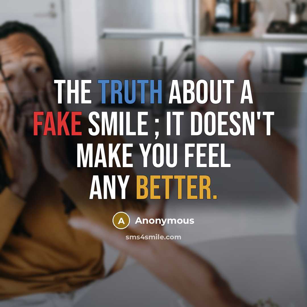 “The truth about a fake smile ; it doesn't make you feel any better.” quote by Anonymous