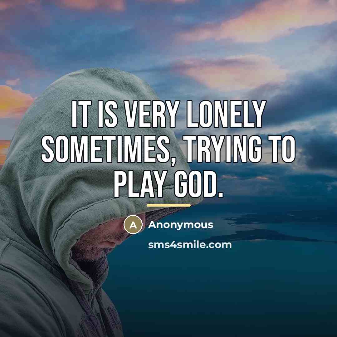 “It is very lonely sometimes, trying to play God.…” quote by Anonymous
