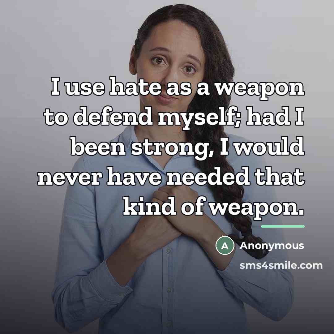 “I use hate as a weapon to defend myself; had…” quote by Anonymous