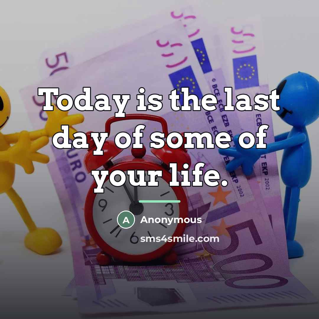 “Today is the last day of some of your life.…” quote by Anonymous