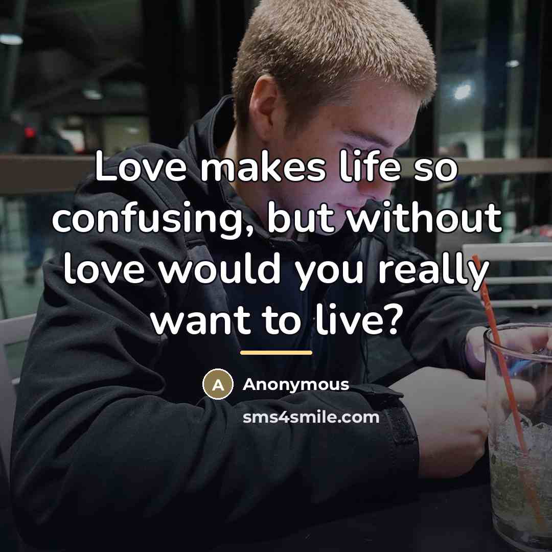 “Love makes life so confusing, but without love would you…” quote by Anonymous