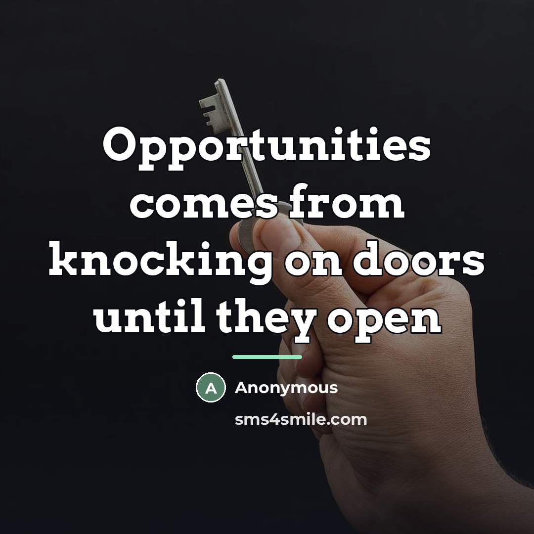 “Opportunities comes from knocking on doors until they open…” quote by Anonymous
