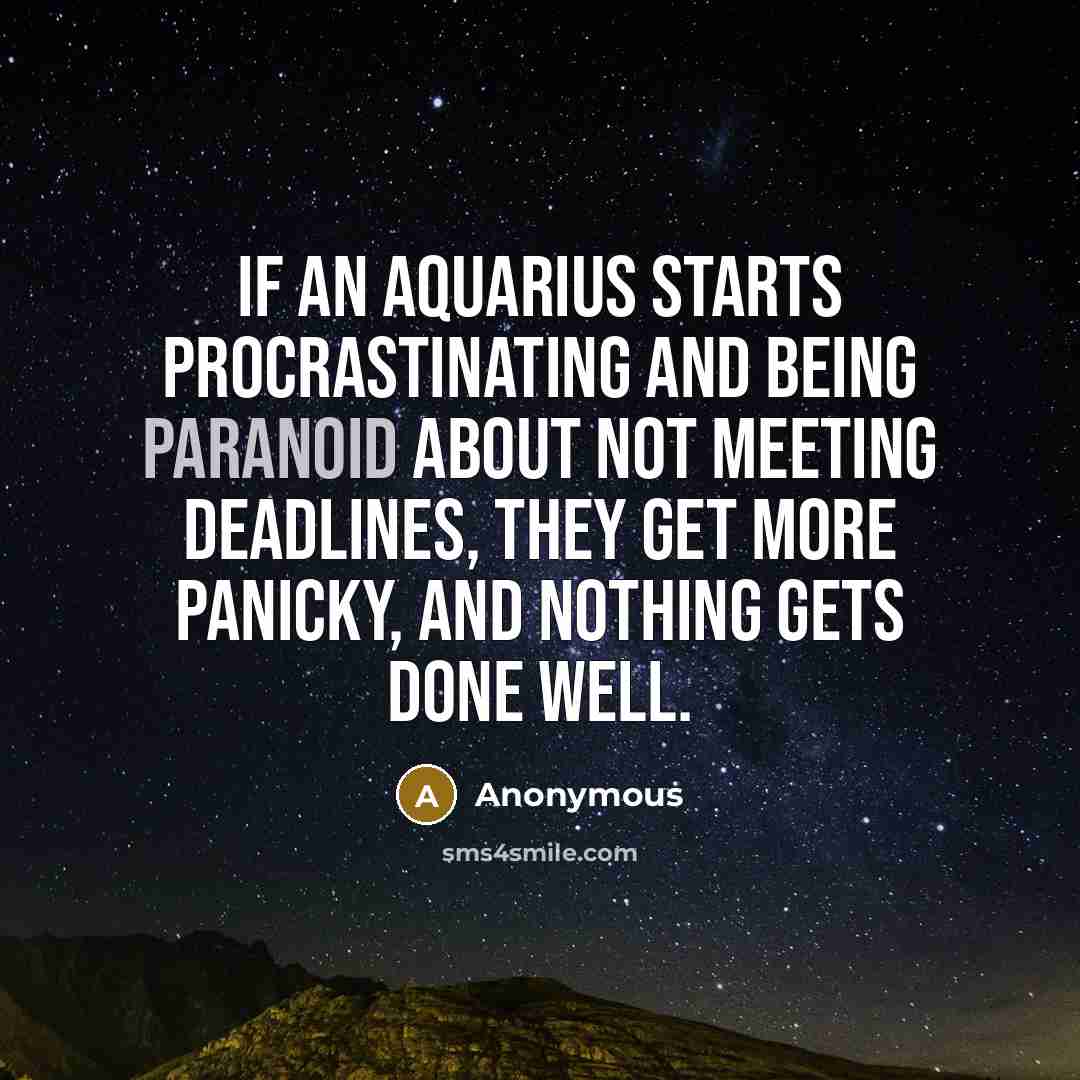 “If an Aquarius starts procrastinating and being paranoid about not meeting deadlines, they get more panicky, and nothing gets done well.” quote by Anonymous