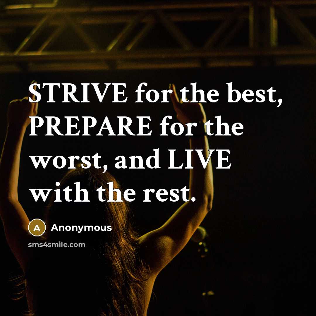 “STRIVE for the best, PREPARE for the worst, and LIVE…” quote by Anonymous