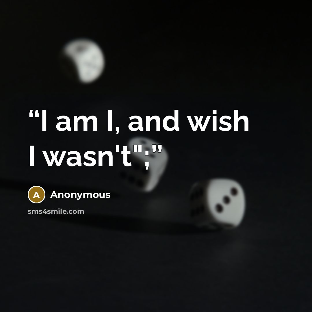 “I am I, and wish I wasn't";” quote by Anonymous