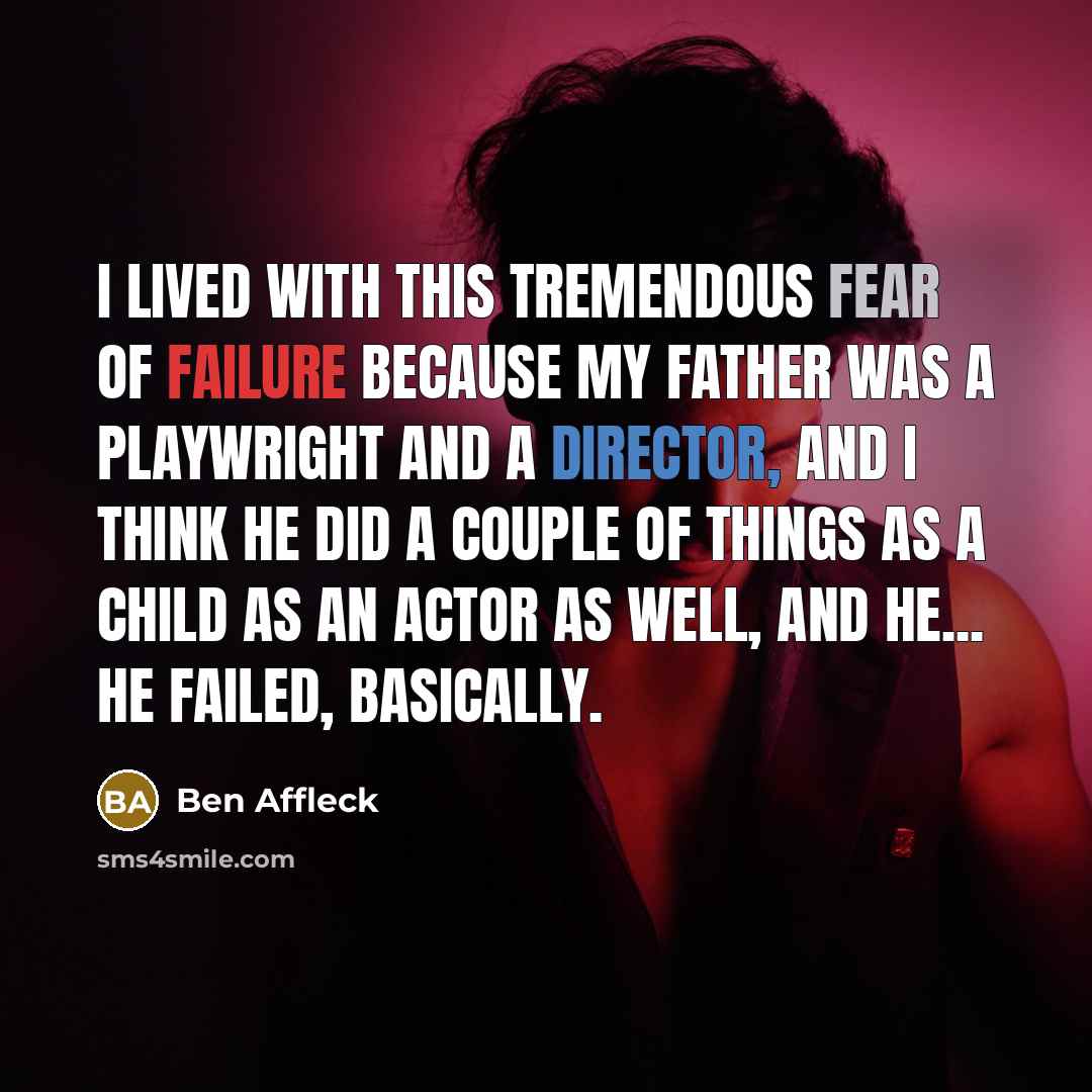 “I lived with this tremendous fear of failure because my…” quote by Ben Affleck