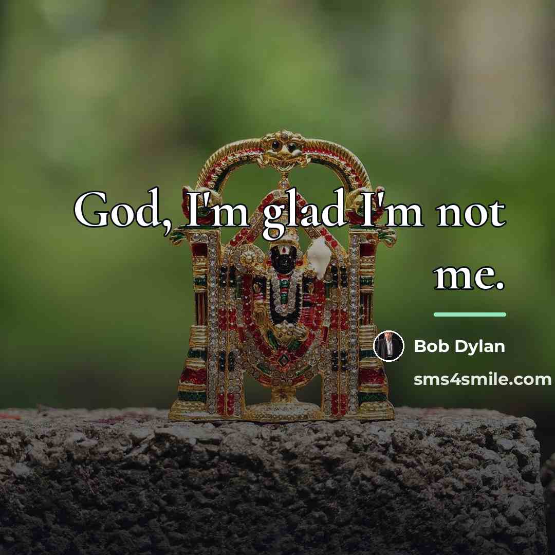 “God, I'm glad I'm not me.…” quote by Bob Dylan