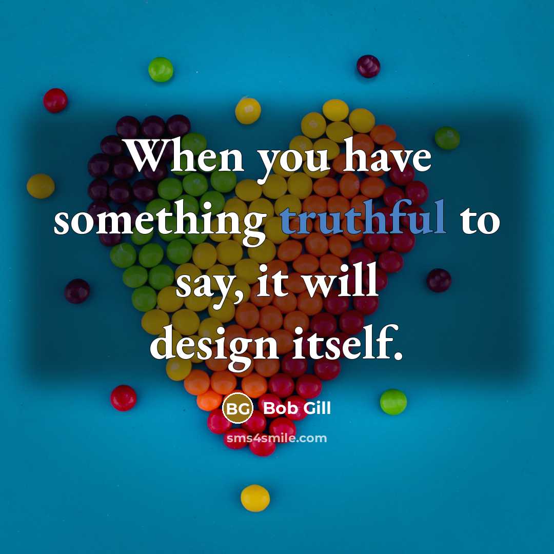 “When you have something truthful to say, it will design…” quote by Bob Gill