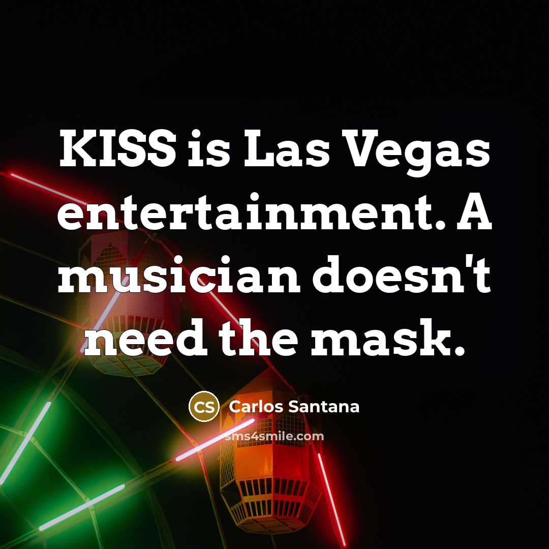 “KISS is Las Vegas entertainment. A musician doesn't need the…” quote by Carlos Santana