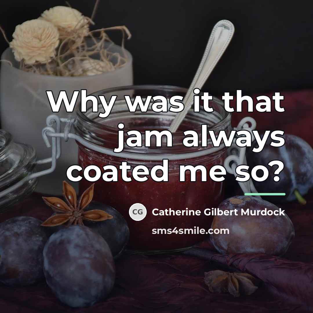 “Why was it that jam always coated me so?…” quote by Catherine Gilbert Murdock