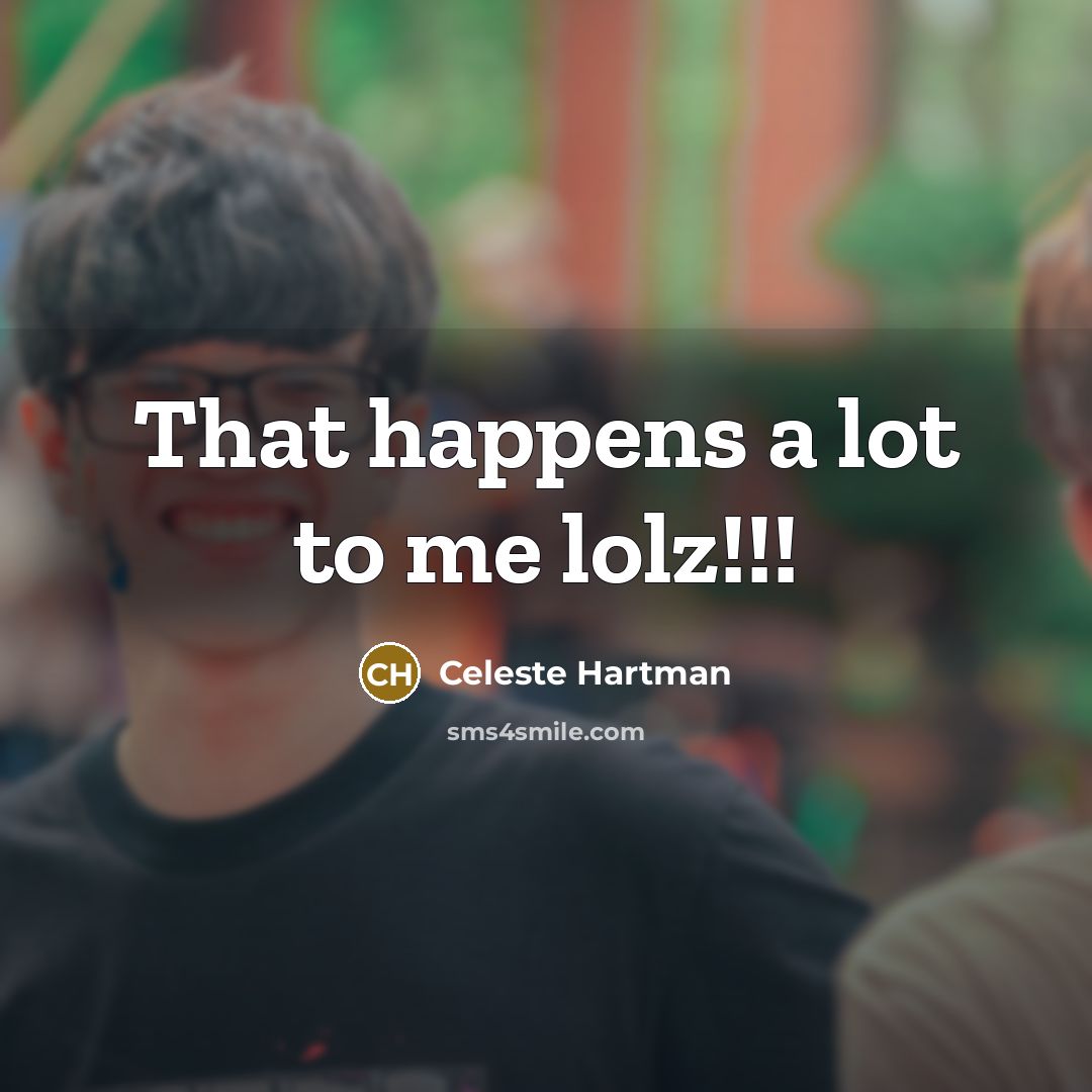 “That happens a lot to me lolz!!!” quote by Celeste Hartman