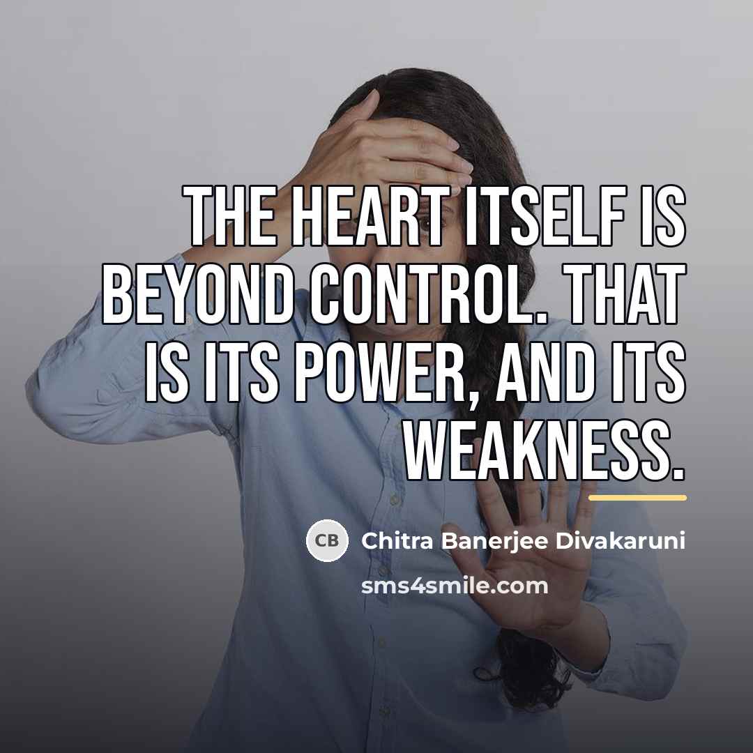 “The heart itself is beyond control. That is its power,…” quote by Chitra Banerjee Divakaruni