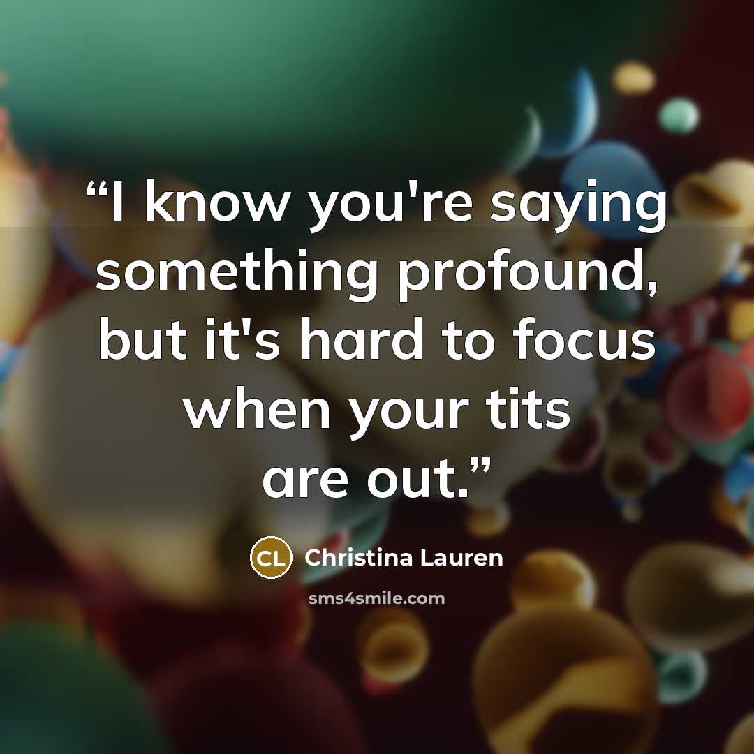 “I know you're saying something profound, but it's hard to focus when your tits are out.” quote by Christina Lauren