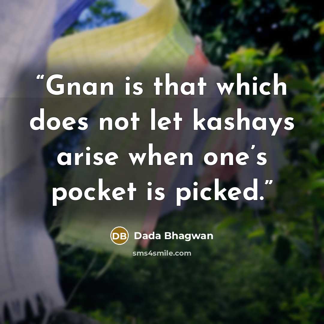 “Gnan is that which does not let kashays arise when one’s pocket is picked.” quote by Dada Bhagwan