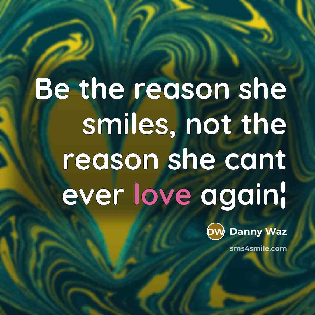“Be the reason she smiles, not the reason she cant…” quote by Danny Waz
