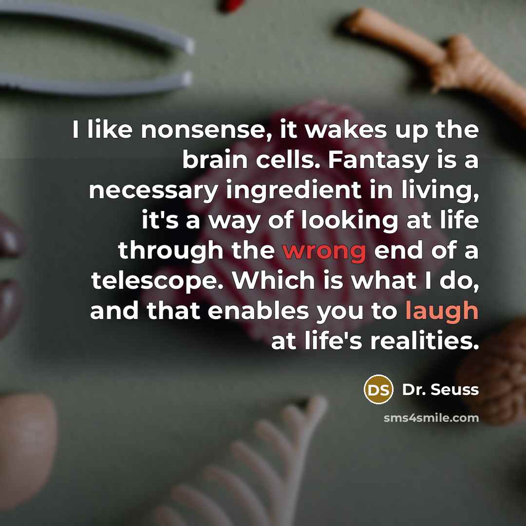 “I like nonsense, it wakes up the brain cells. Fantasy…” quote by Dr. Seuss