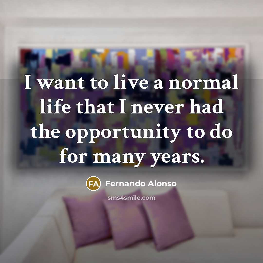 “I want to live a normal life that I never…” quote by Fernando Alonso