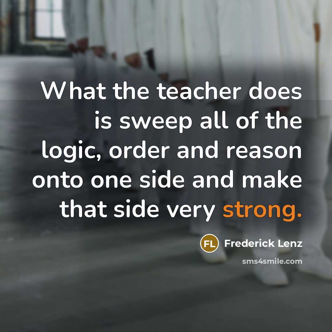 “What the teacher does is sweep all of the logic,…” quote by Frederick Lenz