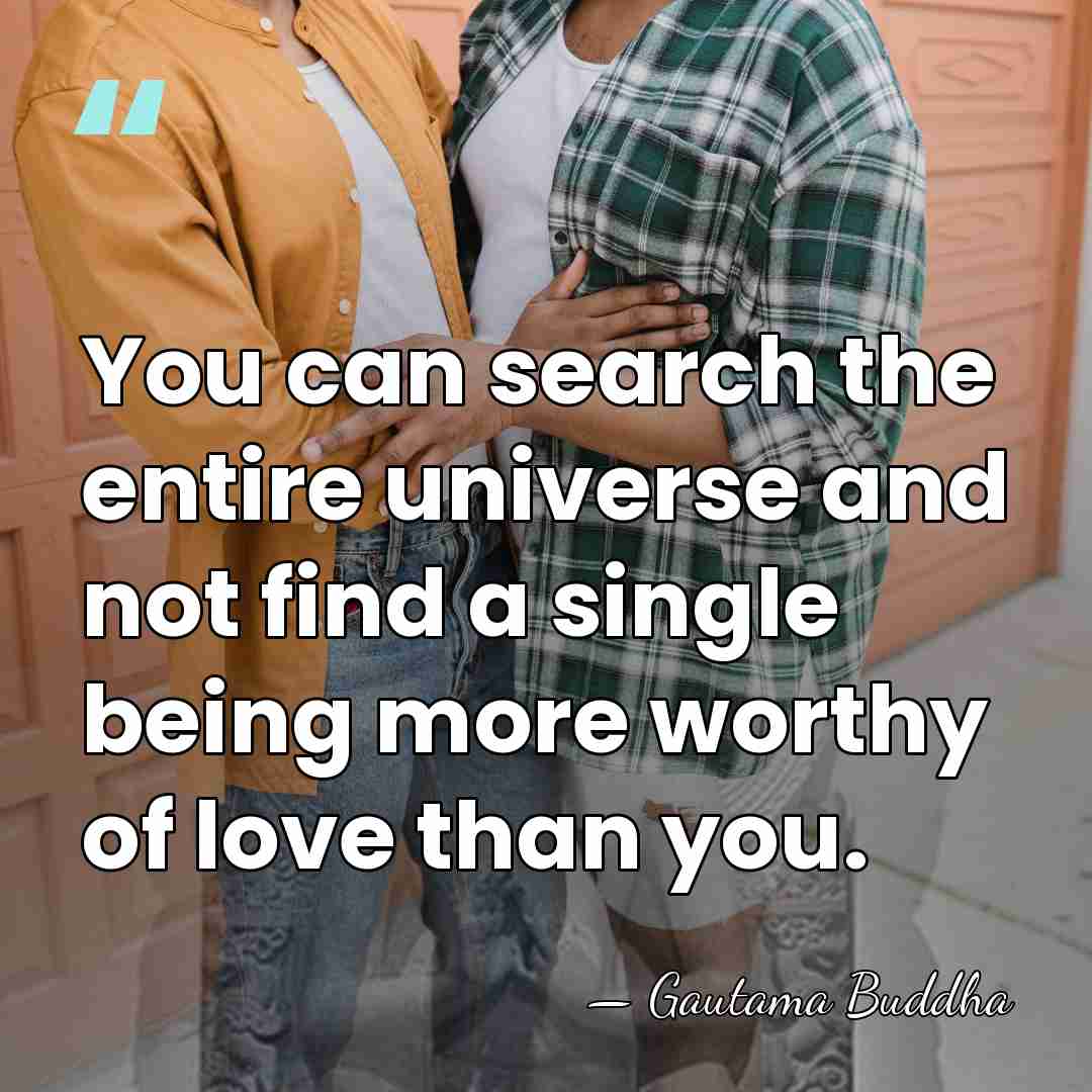 You can search the entire universe and not find a single being&hellip; - Gautama Buddha