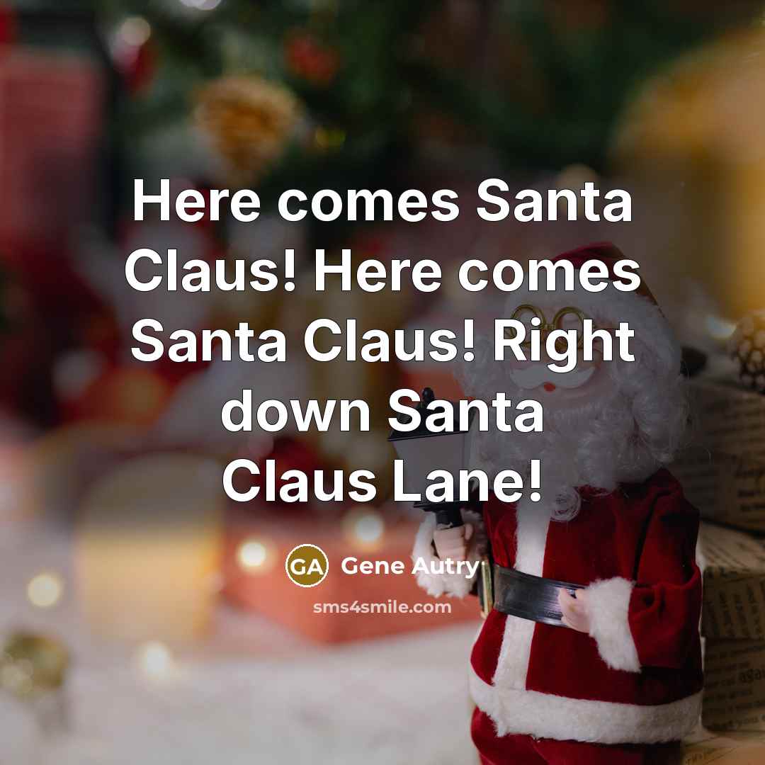 “Here comes Santa Claus! Here comes Santa Claus! Right down…” quote by Gene Autry