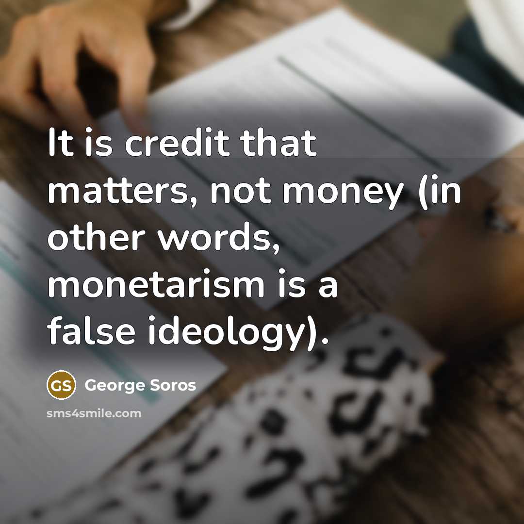 “It is credit that matters, not money (in other words,…” quote by George Soros
