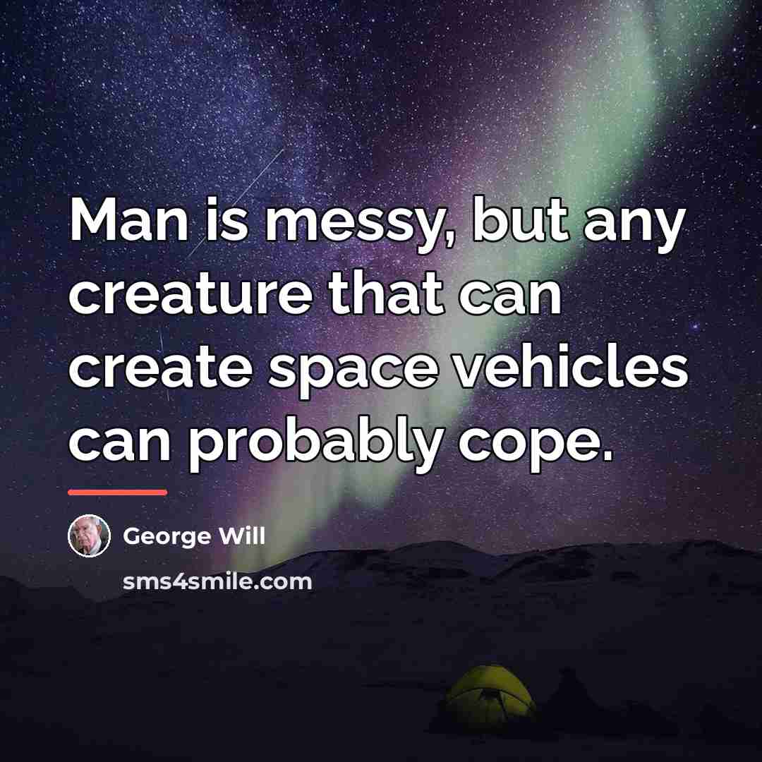 “Man is messy, but any creature that can create space…” quote by George Will