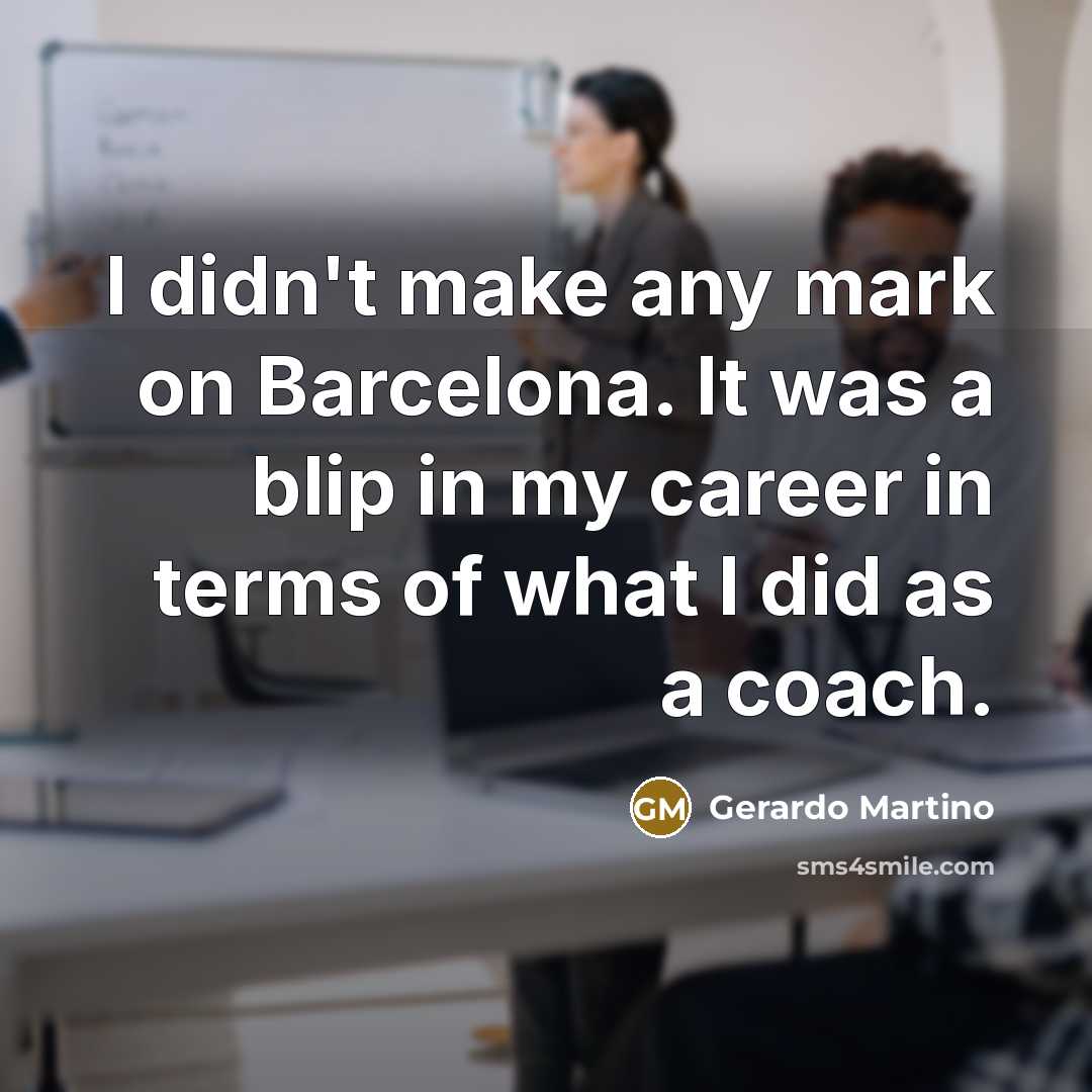 “I didn't make any mark on Barcelona. It was a…” quote by Gerardo Martino