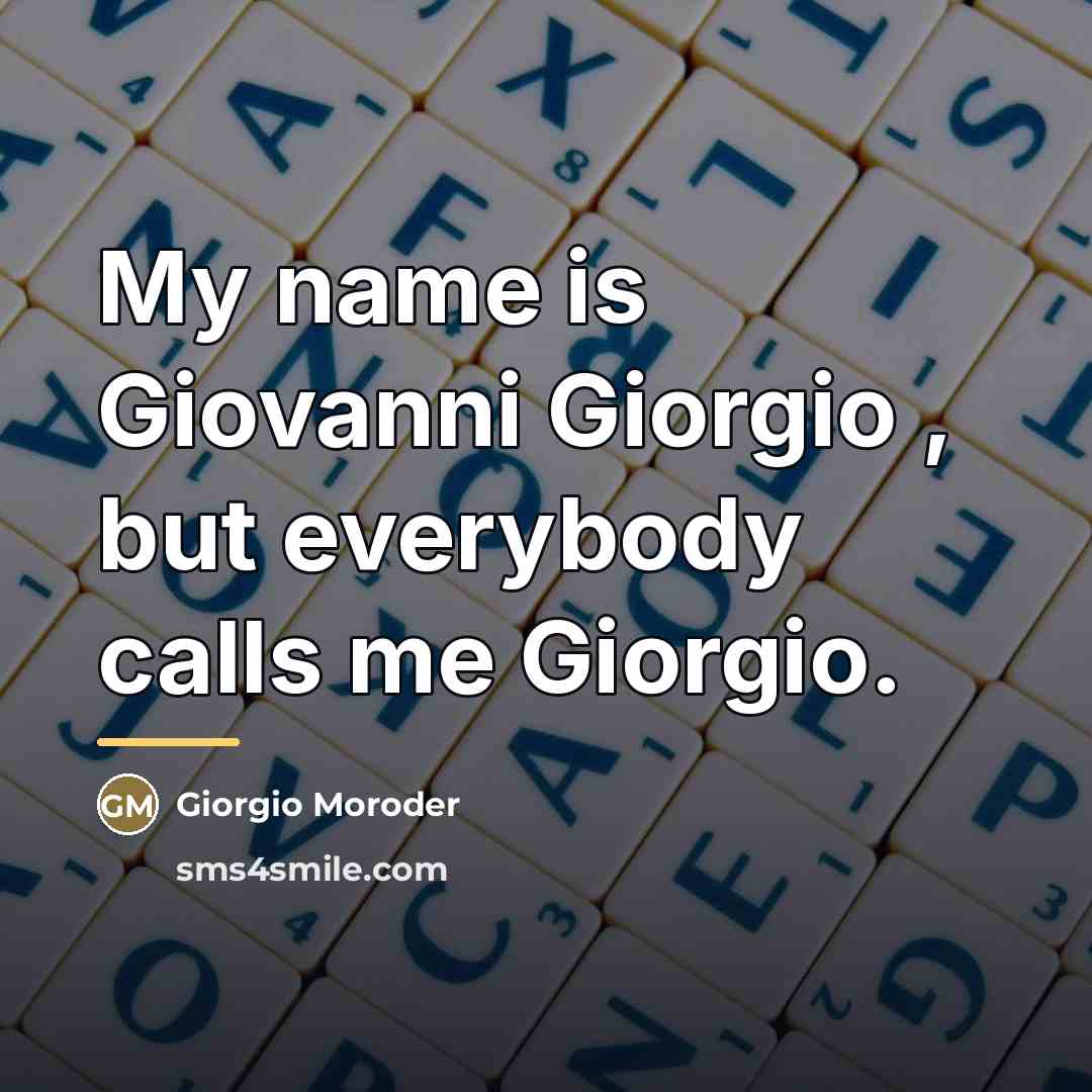 “My name is Giovanni Giorgio , but everybody calls me…” quote by Giorgio Moroder