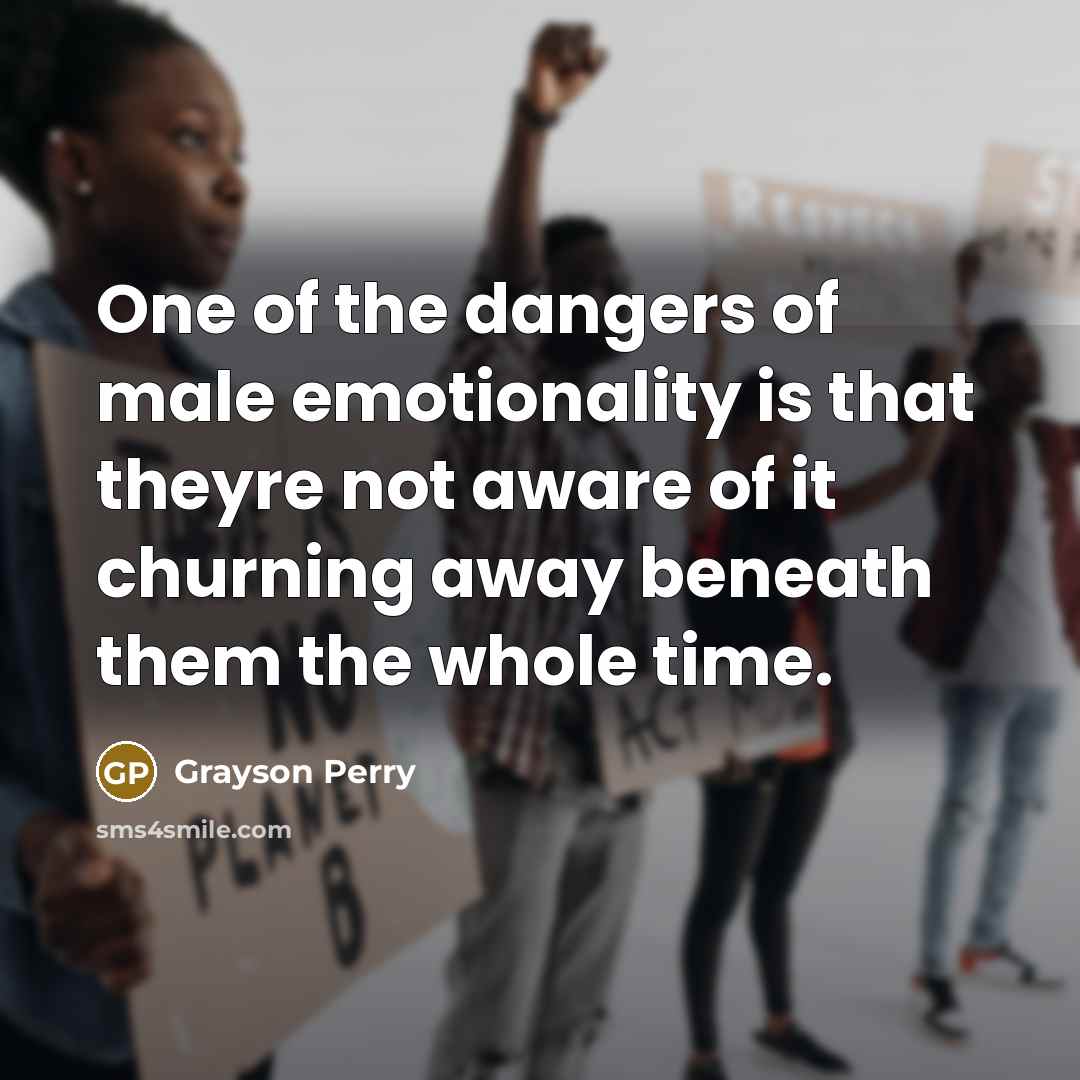 “One of the dangers of male emotionality is that theyre…” quote by Grayson Perry