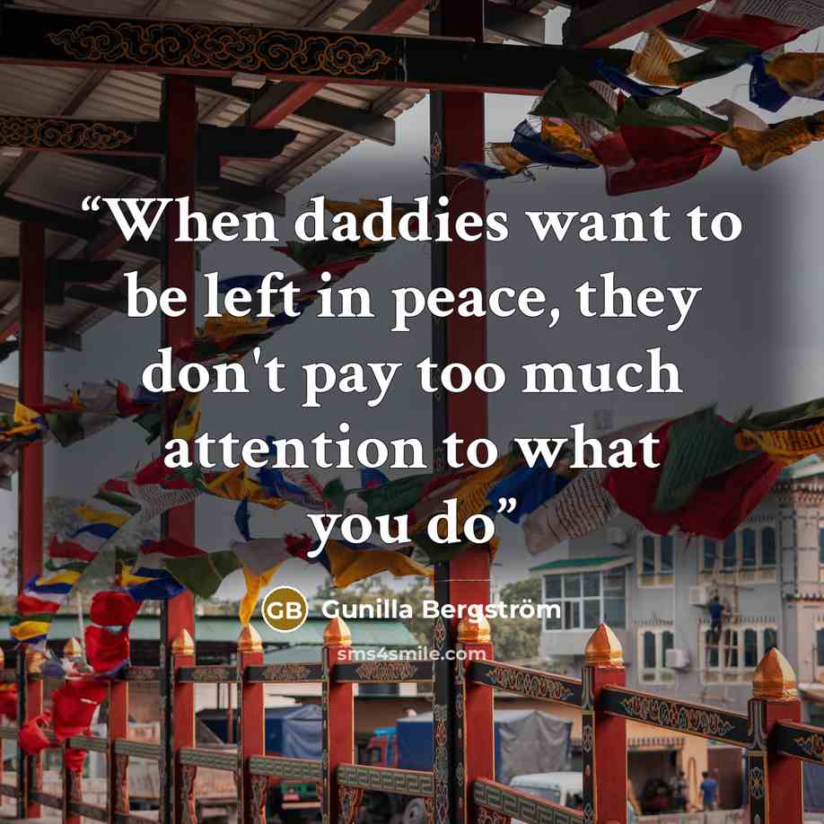 “When daddies want to be left in peace, they don't pay too much attention to what you do” quote by Gunilla Bergström