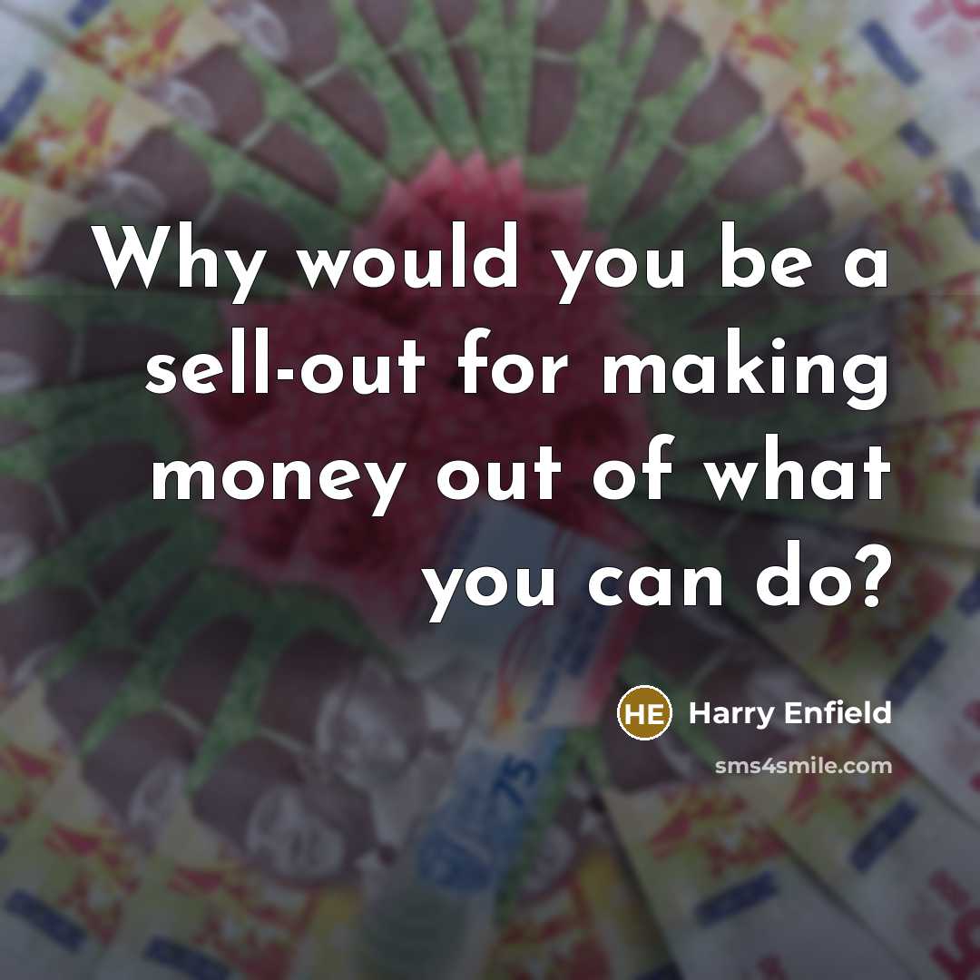 “Why would you be a sell-out for making money out…” quote by Harry Enfield