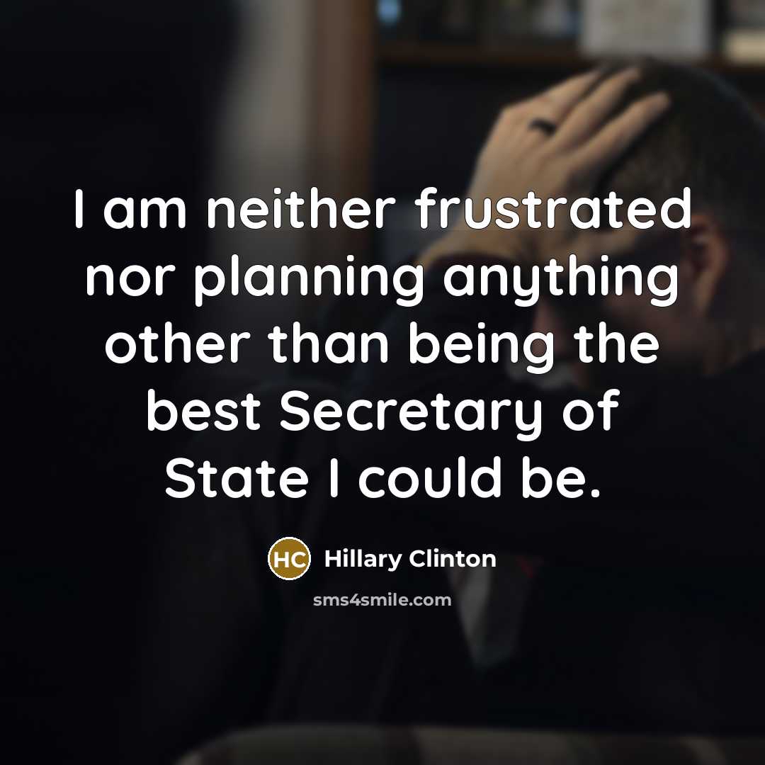 “I am neither frustrated nor planning anything other than being…” quote by Hillary Clinton