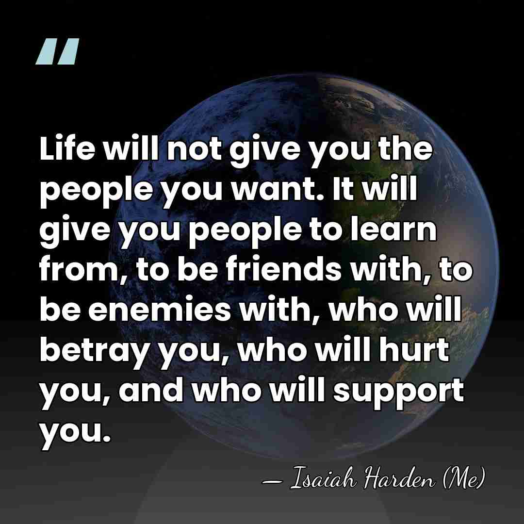 Life will not give you the people you want. It will give&hellip; - Isaiah Harden (Me)