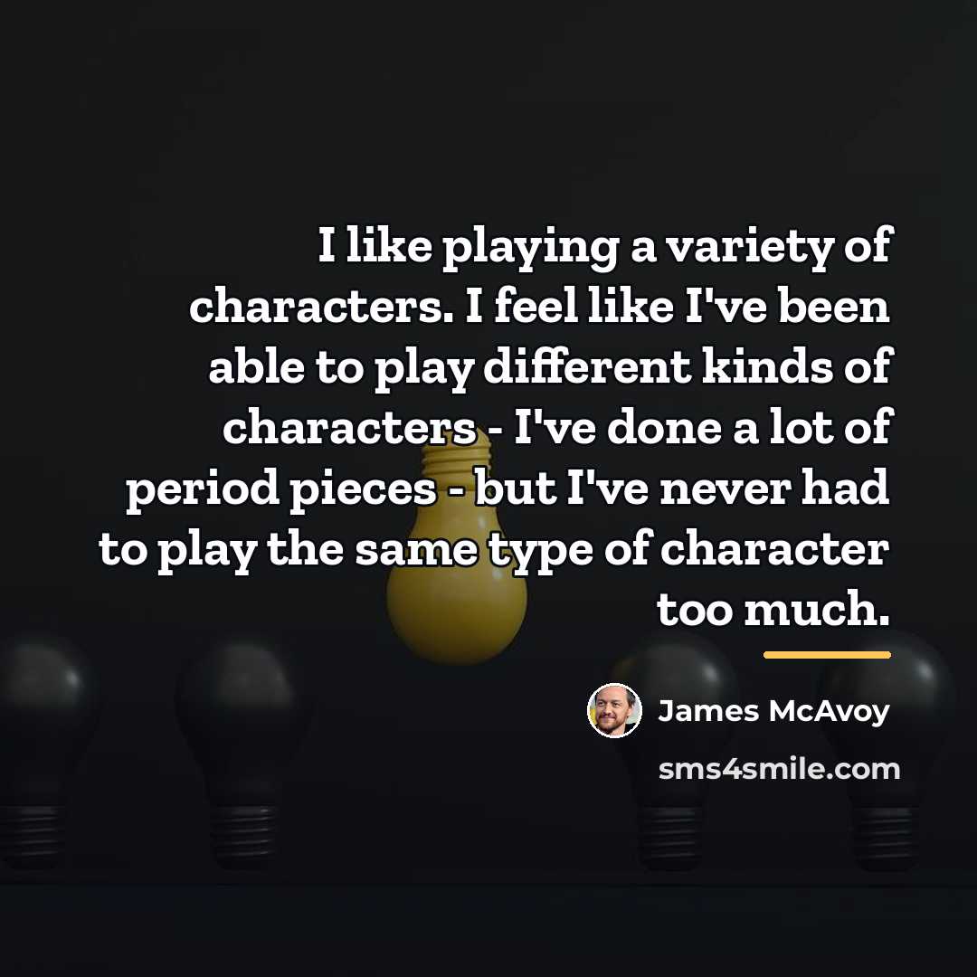 “I like playing a variety of characters. I feel like…” quote by James McAvoy
