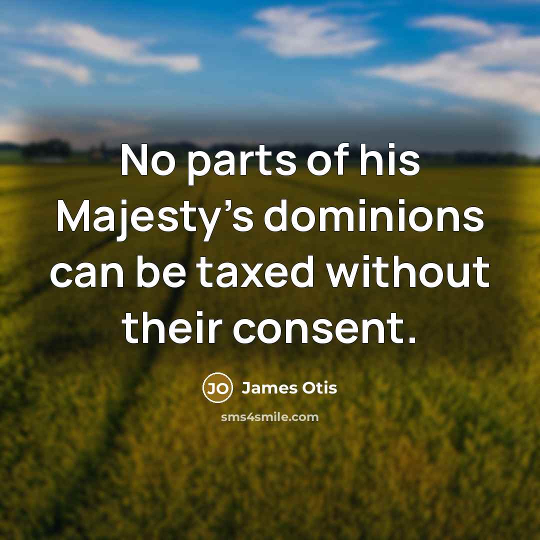 “No parts of his Majesty's dominions can be taxed without…” quote by James Otis