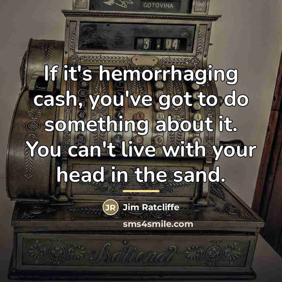 “If it's hemorrhaging cash, you've got to do something about…” quote by Jim Ratcliffe
