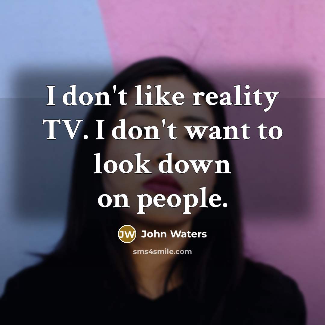 “I don't like reality TV. I don't want to look…” quote by John Waters