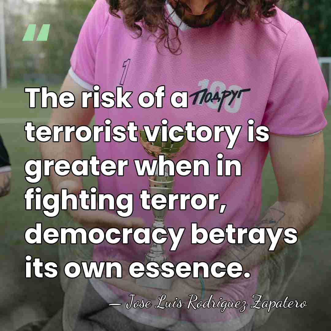 The risk of a terrorist victory is greater when in fighting terror,&hellip; - Jose Luis Rodriguez Zapatero