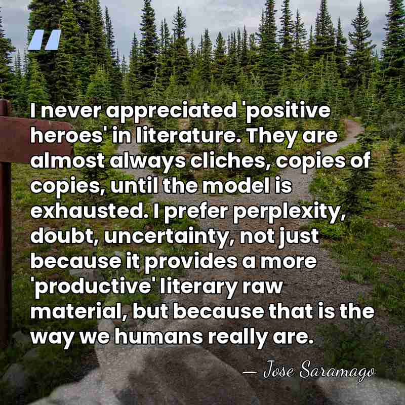 I never appreciated 'positive heroes' in literature. They are almost always cliches,&hellip; - Jose Saramago