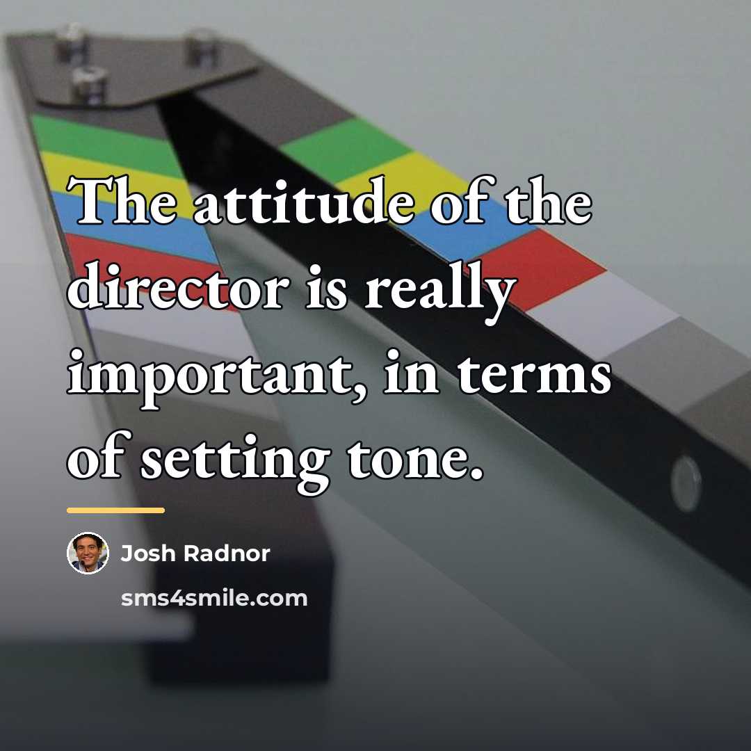 “The attitude of the director is really important, in terms…” quote by Josh Radnor