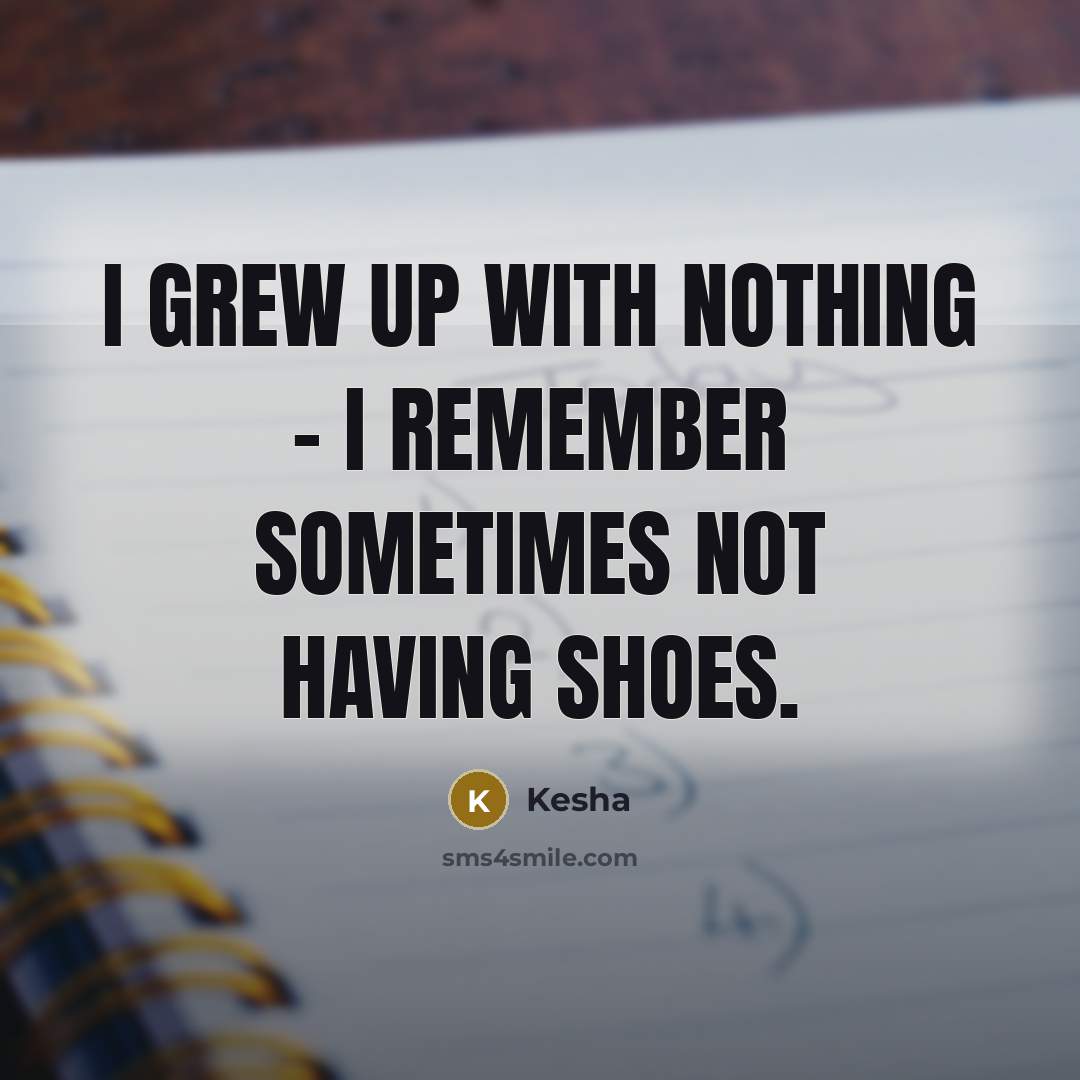 “I grew up with nothing - I remember sometimes not…” quote by Kesha