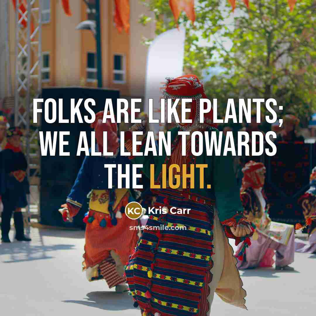 “Folks are like plants; we all lean towards the light.…” quote by Kris Carr