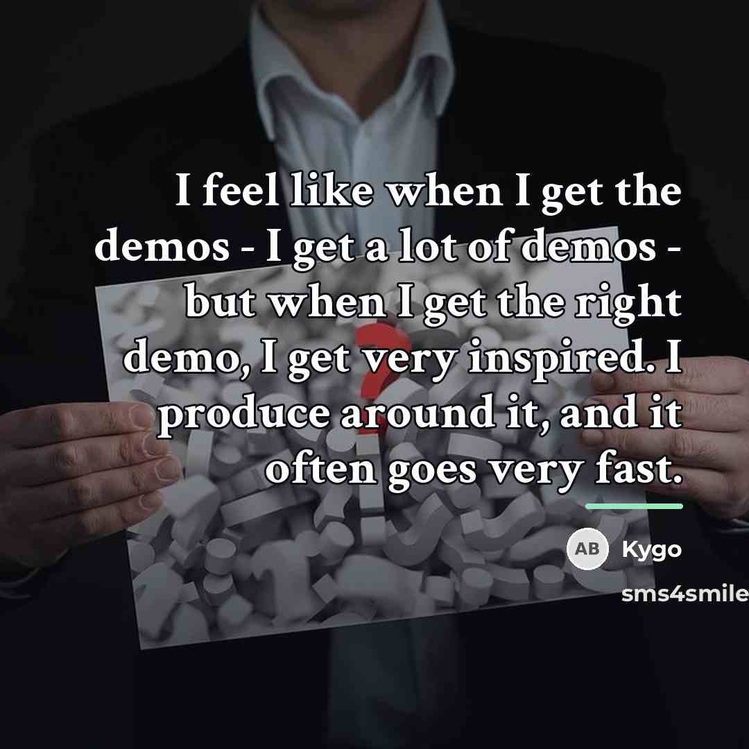 “I feel like when I get the demos - I…” quote by Kygo