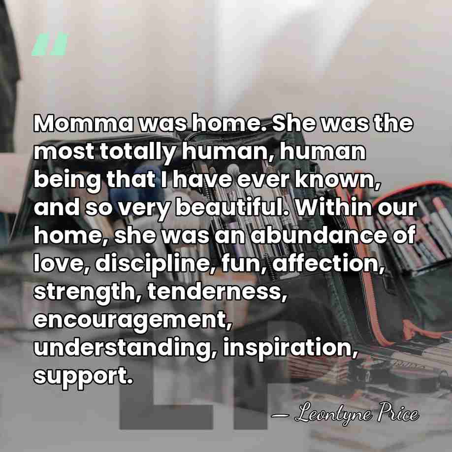 Momma was home. She was the most totally human, human being that&hellip; - Leontyne Price