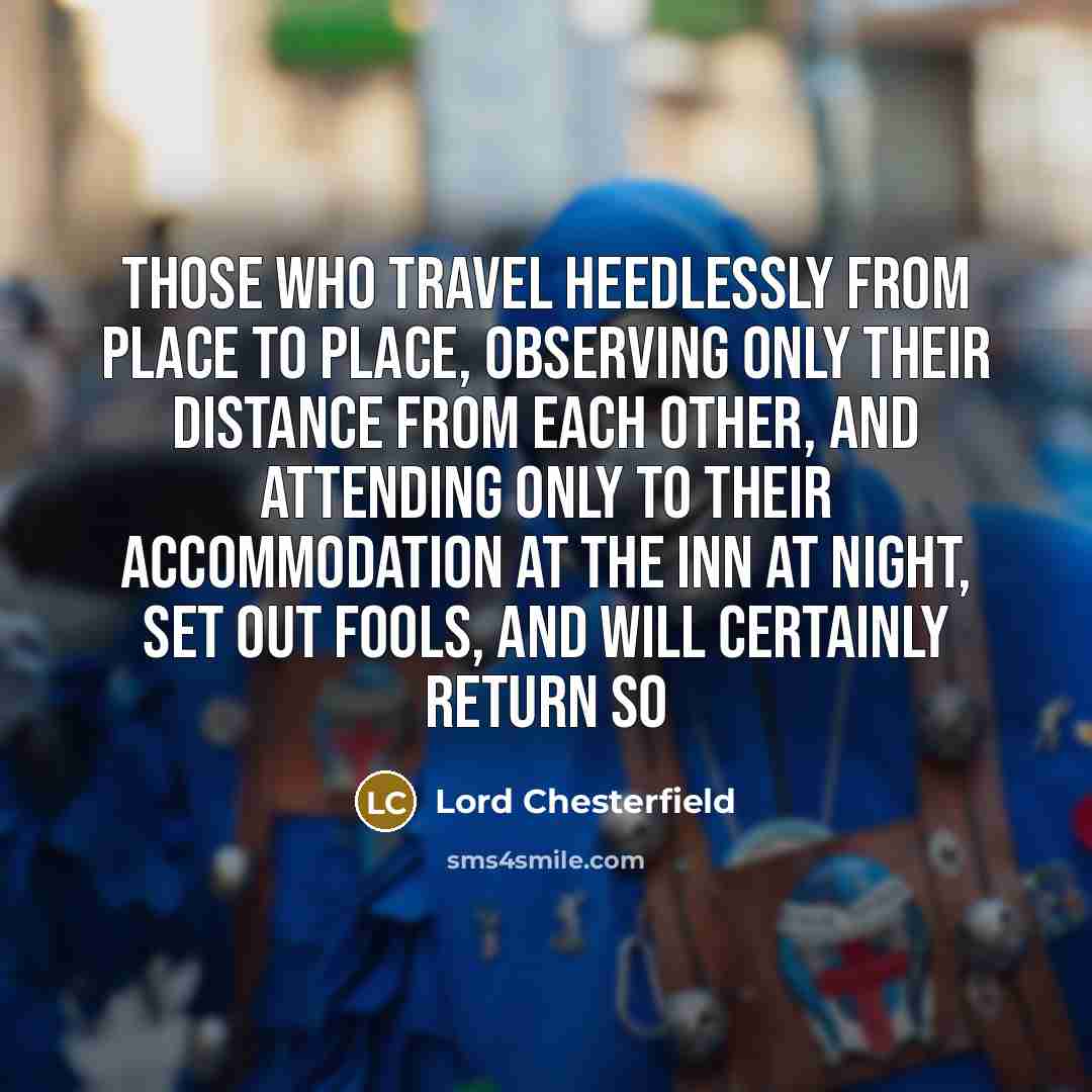 “Those who travel heedlessly from place to place, observing only…” quote by Lord Chesterfield