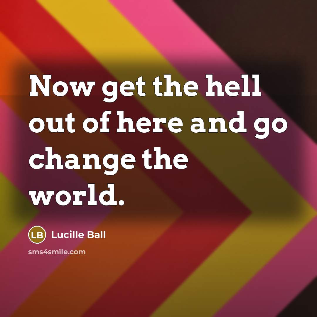 “Now get the hell out of here and go change…” quote by Lucille Ball