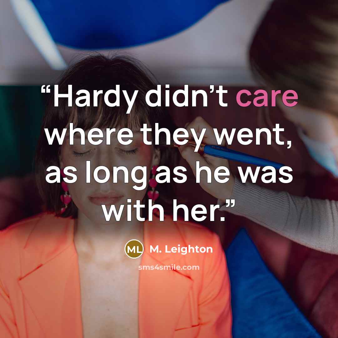 “Hardy didn't care where they went, as long as he was with her.” quote by M. Leighton