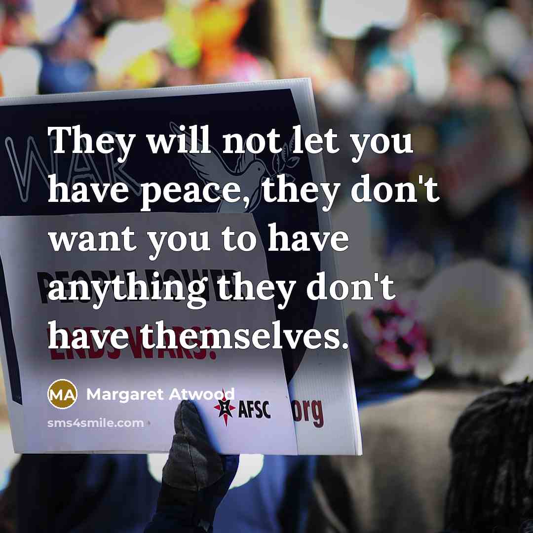 “They will not let you have peace, they don't want…” quote by Margaret Atwood