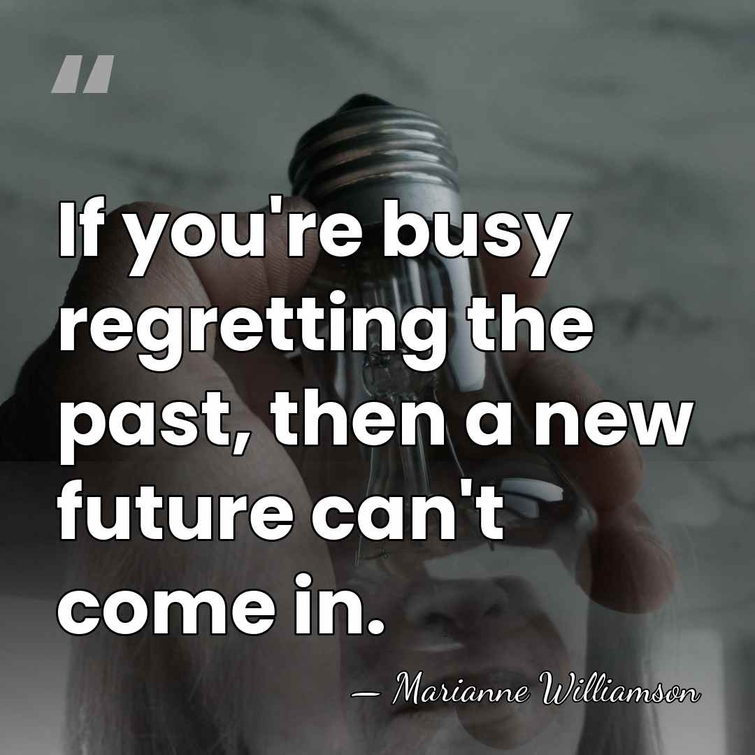 If you're busy regretting the past, then a new future can't come&hellip; - Marianne Williamson